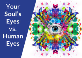 The Difference of Looking Through Your Soul’s Eyes vs. Human Eyes