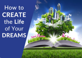 How to Create the Life of Your Dreams for the Present and Future