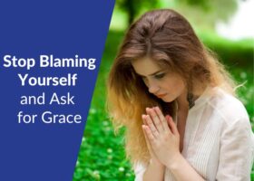 Stop Blaming Yourself and Start Asking for Grace